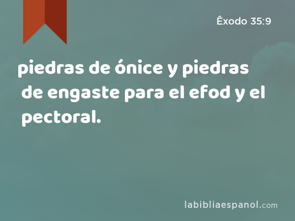 piedras de ónice y piedras de engaste para el efod y el pectoral. - Êxodo 35:9