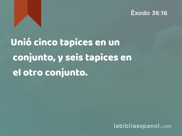 Unió cinco tapices en un conjunto, y seis tapices en el otro conjunto. - Êxodo 36:16