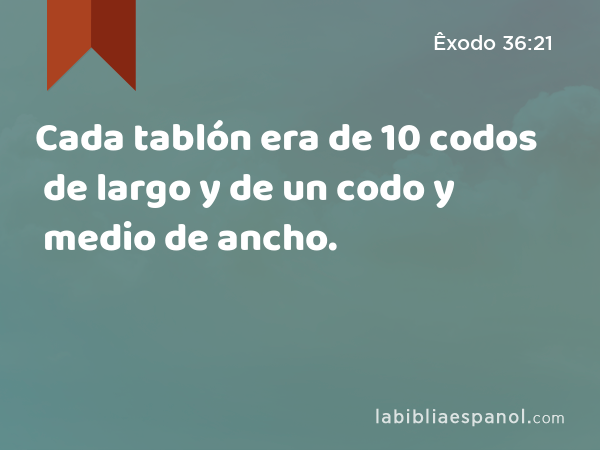 Cada tablón era de 10 codos de largo y de un codo y medio de ancho. - Êxodo 36:21