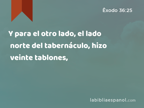 Y para el otro lado, el lado norte del tabernáculo, hizo veinte tablones, - Êxodo 36:25