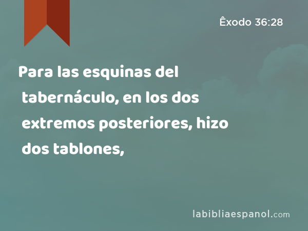 Para las esquinas del tabernáculo, en los dos extremos posteriores, hizo dos tablones, - Êxodo 36:28