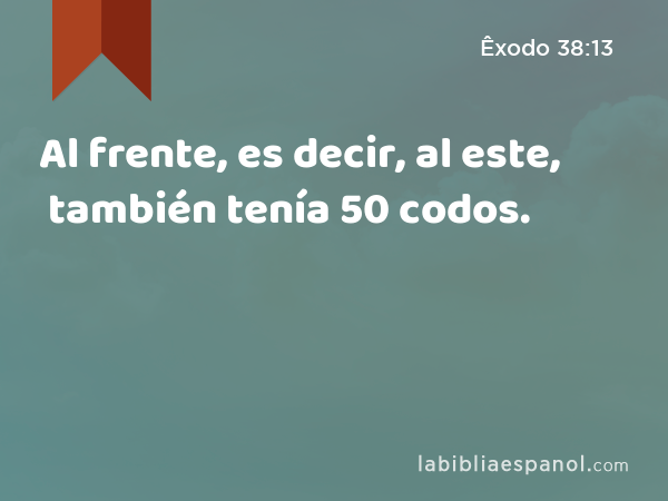 Al frente, es decir, al este, también tenía 50 codos. - Êxodo 38:13