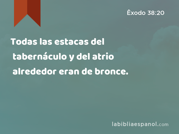 Todas las estacas del tabernáculo y del atrio alrededor eran de bronce. - Êxodo 38:20