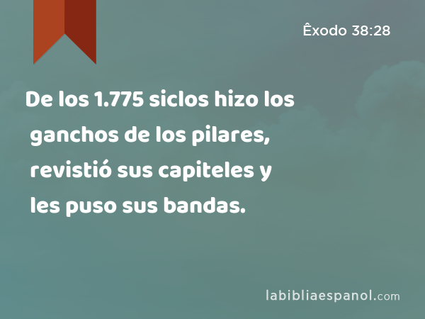 De los 1.775 siclos hizo los ganchos de los pilares, revistió sus capiteles y les puso sus bandas. - Êxodo 38:28