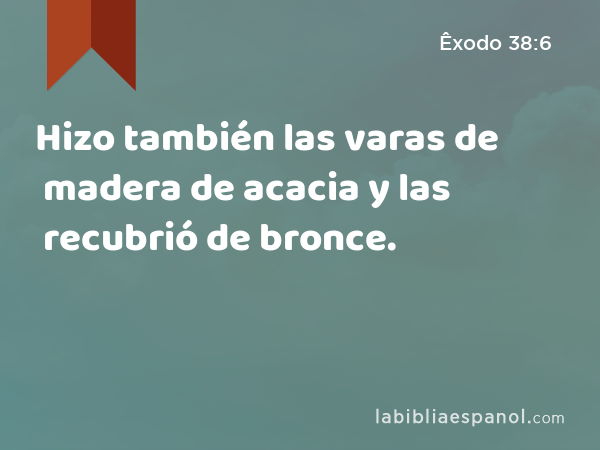 Hizo también las varas de madera de acacia y las recubrió de bronce. - Êxodo 38:6