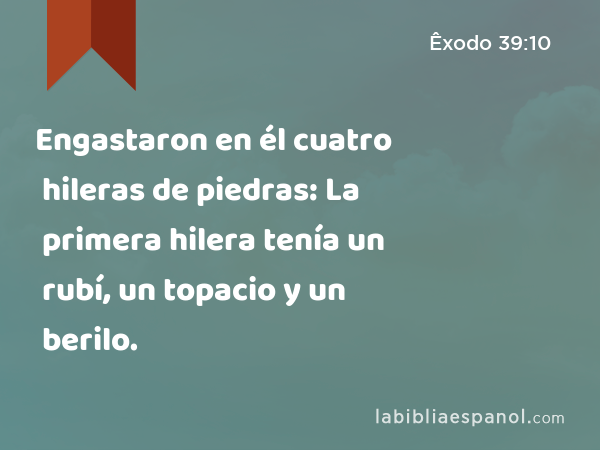 Engastaron en él cuatro hileras de piedras: La primera hilera tenía un rubí, un topacio y un berilo. - Êxodo 39:10