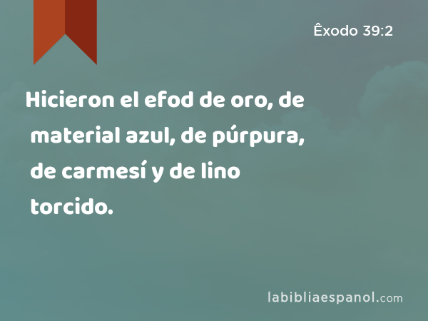 Hicieron el efod de oro, de material azul, de púrpura, de carmesí y de lino torcido. - Êxodo 39:2