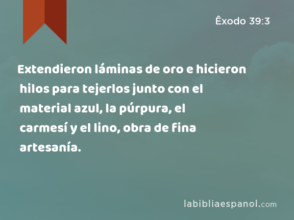 Extendieron láminas de oro e hicieron hilos para tejerlos junto con el material azul, la púrpura, el carmesí y el lino, obra de fina artesanía. - Êxodo 39:3