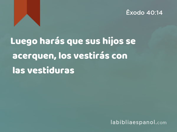 Luego harás que sus hijos se acerquen, los vestirás con las vestiduras - Êxodo 40:14