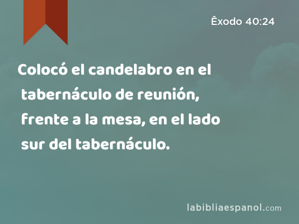 Colocó el candelabro en el tabernáculo de reunión, frente a la mesa, en el lado sur del tabernáculo. - Êxodo 40:24