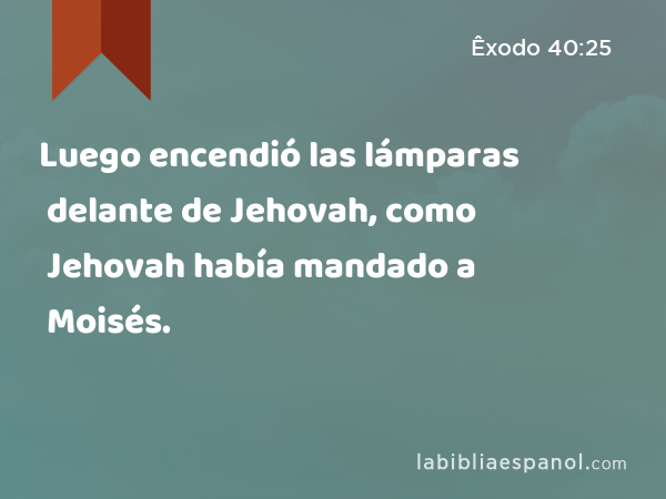 Luego encendió las lámparas delante de Jehovah, como Jehovah había mandado a Moisés. - Êxodo 40:25