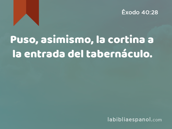 Puso, asimismo, la cortina a la entrada del tabernáculo. - Êxodo 40:28