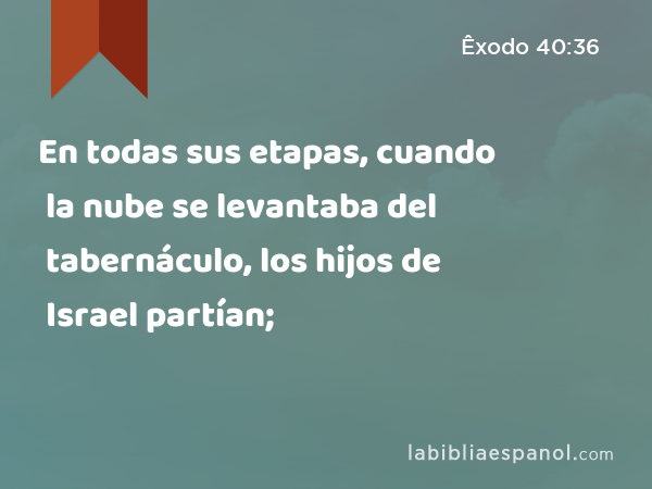 En todas sus etapas, cuando la nube se levantaba del tabernáculo, los hijos de Israel partían; - Êxodo 40:36