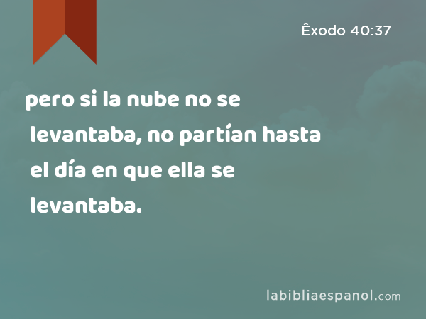 pero si la nube no se levantaba, no partían hasta el día en que ella se levantaba. - Êxodo 40:37