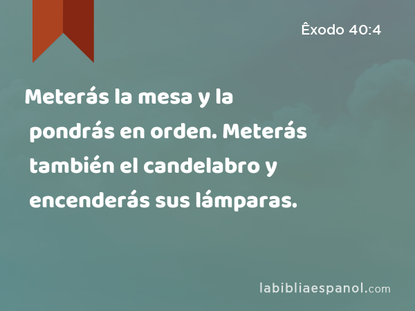 Meterás la mesa y la pondrás en orden. Meterás también el candelabro y encenderás sus lámparas. - Êxodo 40:4