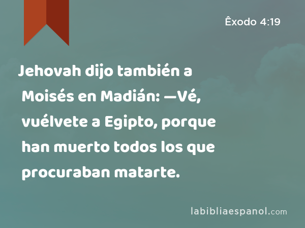 Jehovah dijo también a Moisés en Madián: —Vé, vuélvete a Egipto, porque han muerto todos los que procuraban matarte. - Êxodo 4:19