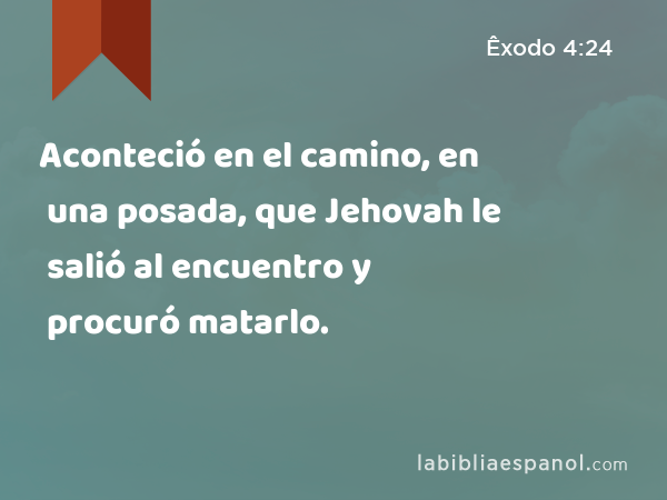 Aconteció en el camino, en una posada, que Jehovah le salió al encuentro y procuró matarlo. - Êxodo 4:24