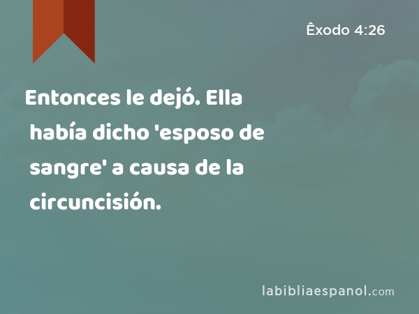 Entonces le dejó. Ella había dicho 'esposo de sangre' a causa de la circuncisión. - Êxodo 4:26