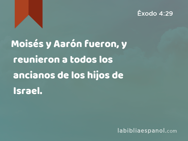 Moisés y Aarón fueron, y reunieron a todos los ancianos de los hijos de Israel. - Êxodo 4:29