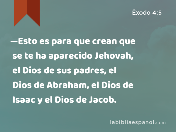 —Esto es para que crean que se te ha aparecido Jehovah, el Dios de sus padres, el Dios de Abraham, el Dios de Isaac y el Dios de Jacob. - Êxodo 4:5