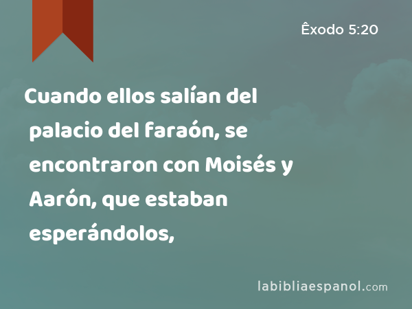 Cuando ellos salían del palacio del faraón, se encontraron con Moisés y Aarón, que estaban esperándolos, - Êxodo 5:20