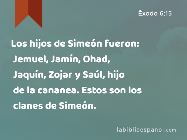 Los hijos de Simeón fueron: Jemuel, Jamín, Ohad, Jaquín, Zojar y Saúl, hijo de la cananea. Estos son los clanes de Simeón. - Êxodo 6:15