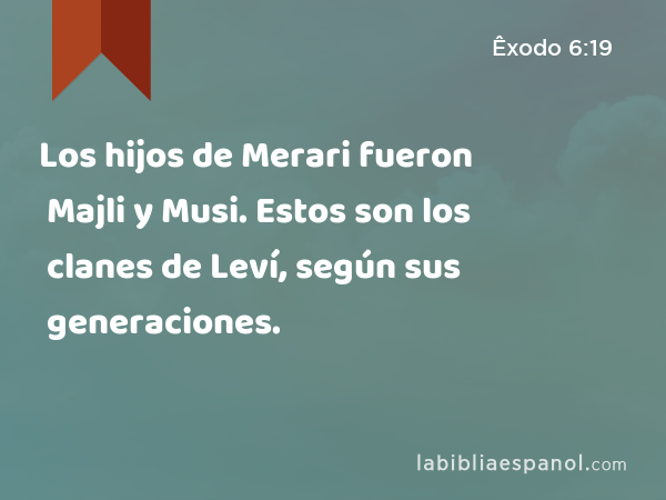 Los hijos de Merari fueron Majli y Musi. Estos son los clanes de Leví, según sus generaciones. - Êxodo 6:19