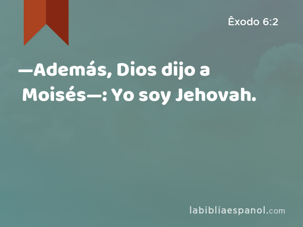 —Además, Dios dijo a Moisés—: Yo soy Jehovah. - Êxodo 6:2