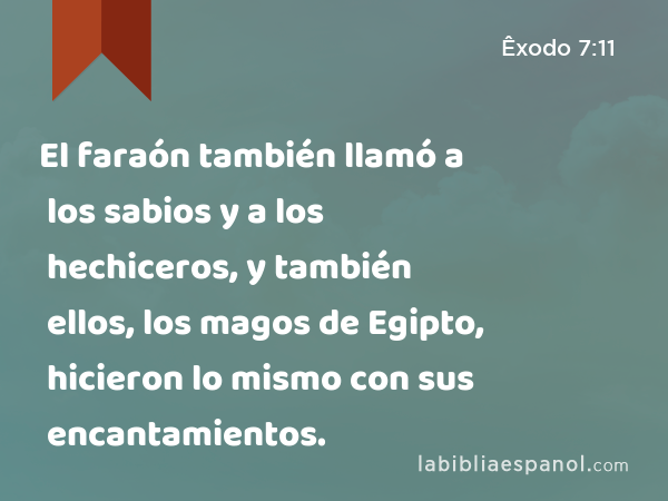 El faraón también llamó a los sabios y a los hechiceros, y también ellos, los magos de Egipto, hicieron lo mismo con sus encantamientos. - Êxodo 7:11