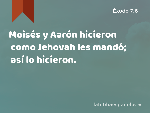 Moisés y Aarón hicieron como Jehovah les mandó; así lo hicieron. - Êxodo 7:6