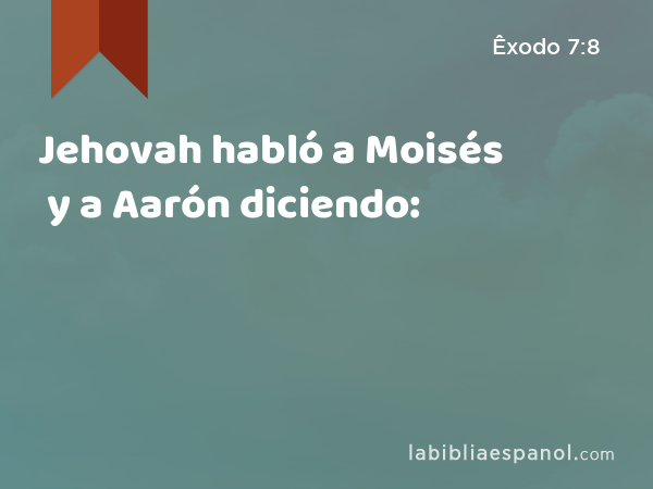 Jehovah habló a Moisés y a Aarón diciendo: - Êxodo 7:8