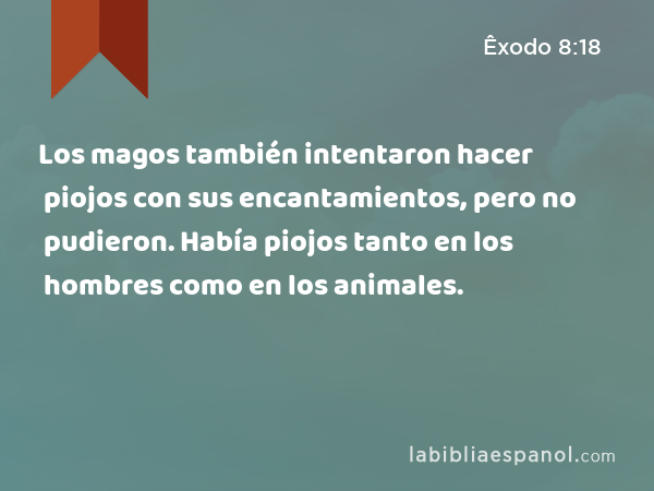 Los magos también intentaron hacer piojos con sus encantamientos, pero no pudieron. Había piojos tanto en los hombres como en los animales. - Êxodo 8:18