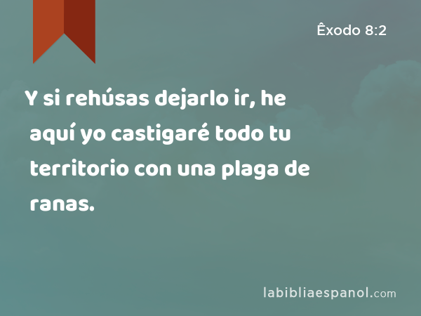 Y si rehúsas dejarlo ir, he aquí yo castigaré todo tu territorio con una plaga de ranas. - Êxodo 8:2