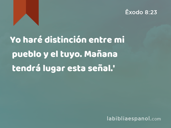 Yo haré distinción entre mi pueblo y el tuyo. Mañana tendrá lugar esta señal.' - Êxodo 8:23