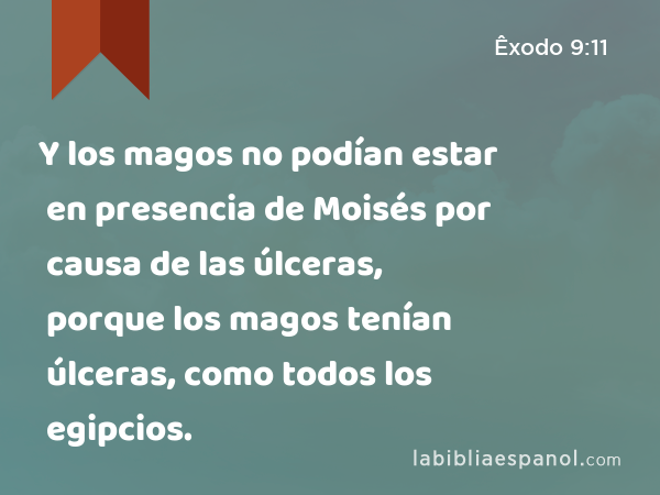 Y los magos no podían estar en presencia de Moisés por causa de las úlceras, porque los magos tenían úlceras, como todos los egipcios. - Êxodo 9:11