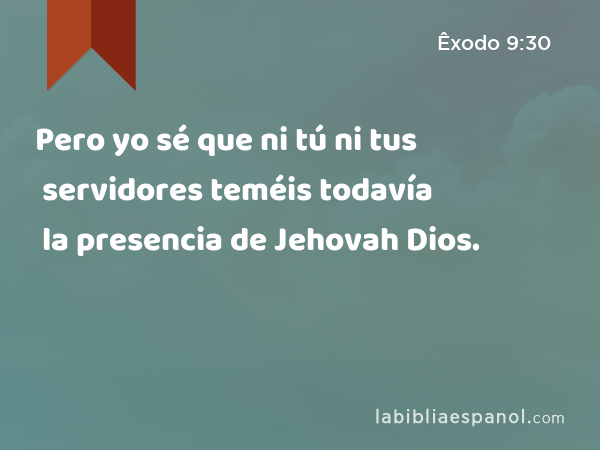 Pero yo sé que ni tú ni tus servidores teméis todavía la presencia de Jehovah Dios. - Êxodo 9:30