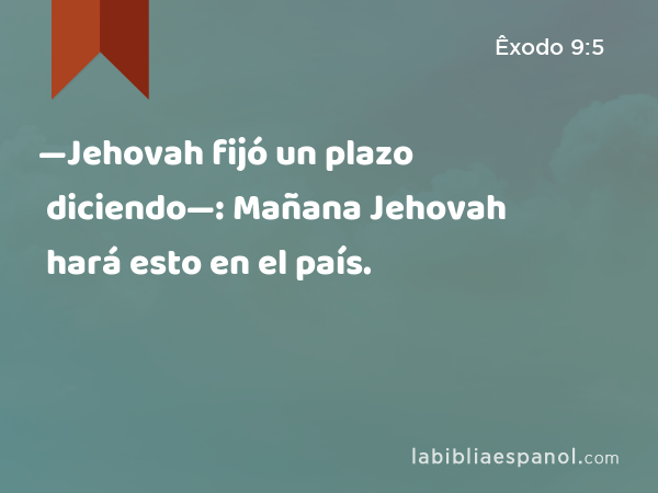 —Jehovah fijó un plazo diciendo—: Mañana Jehovah hará esto en el país. - Êxodo 9:5