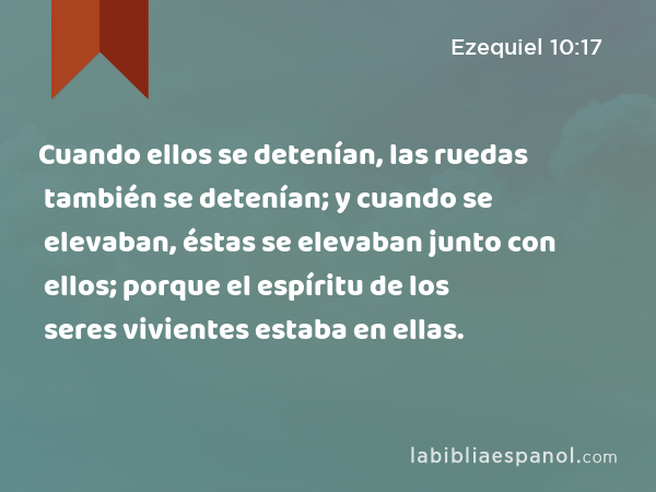 Cuando ellos se detenían, las ruedas también se detenían; y cuando se elevaban, éstas se elevaban junto con ellos; porque el espíritu de los seres vivientes estaba en ellas. - Ezequiel 10:17