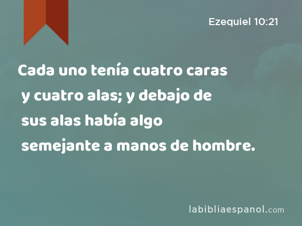 Cada uno tenía cuatro caras y cuatro alas; y debajo de sus alas había algo semejante a manos de hombre. - Ezequiel 10:21