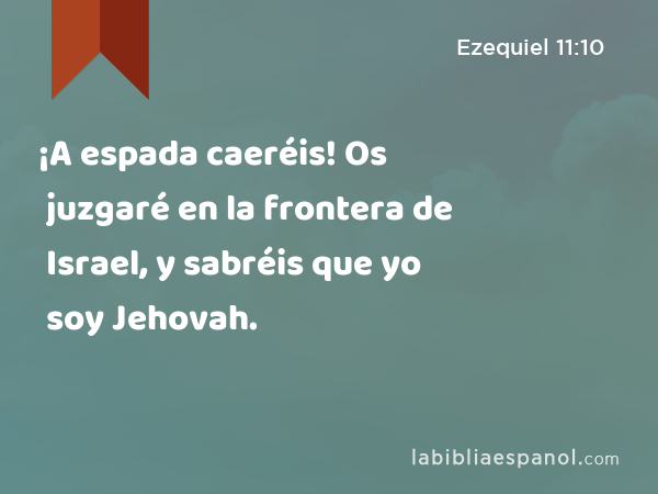 ¡A espada caeréis! Os juzgaré en la frontera de Israel, y sabréis que yo soy Jehovah. - Ezequiel 11:10