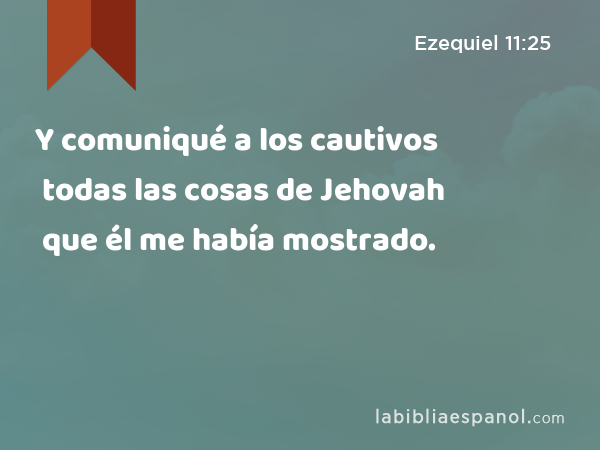 Y comuniqué a los cautivos todas las cosas de Jehovah que él me había mostrado. - Ezequiel 11:25