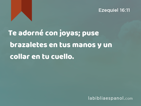 Te adorné con joyas; puse brazaletes en tus manos y un collar en tu cuello. - Ezequiel 16:11