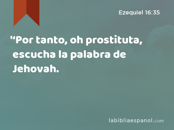 '‘Por tanto, oh prostituta, escucha la palabra de Jehovah. - Ezequiel 16:35
