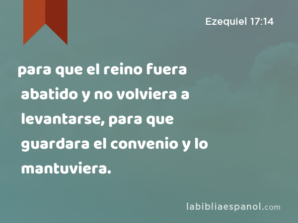 para que el reino fuera abatido y no volviera a levantarse, para que guardara el convenio y lo mantuviera. - Ezequiel 17:14