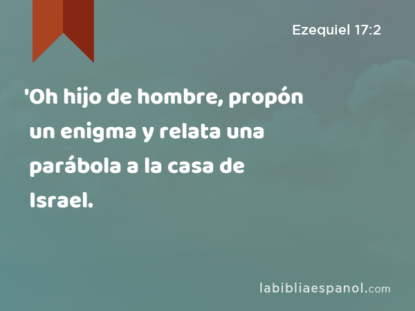 'Oh hijo de hombre, propón un enigma y relata una parábola a la casa de Israel. - Ezequiel 17:2