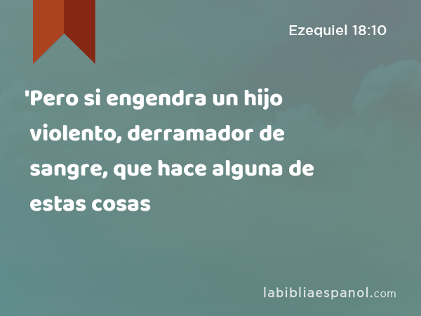 'Pero si engendra un hijo violento, derramador de sangre, que hace alguna de estas cosas - Ezequiel 18:10