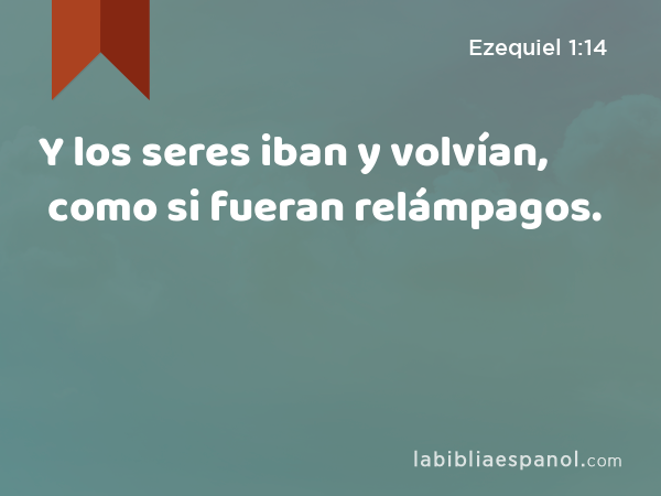 Y los seres iban y volvían, como si fueran relámpagos. - Ezequiel 1:14