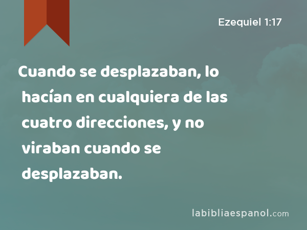 Cuando se desplazaban, lo hacían en cualquiera de las cuatro direcciones, y no viraban cuando se desplazaban. - Ezequiel 1:17