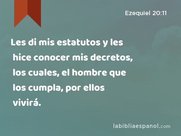 Les di mis estatutos y les hice conocer mis decretos, los cuales, el hombre que los cumpla, por ellos vivirá. - Ezequiel 20:11