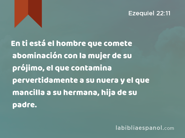 En ti está el hombre que comete abominación con la mujer de su prójimo, el que contamina pervertidamente a su nuera y el que mancilla a su hermana, hija de su padre. - Ezequiel 22:11